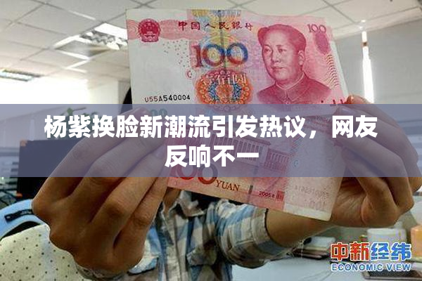 杨紫换脸新潮流引发热议，网友反响不一