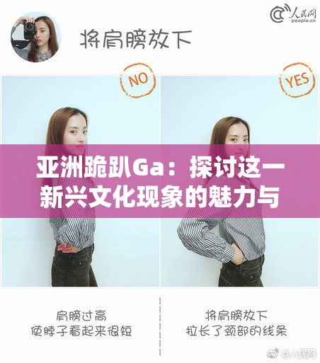 亚洲跪趴Ga：探讨这一新兴文化现象的魅力与挑战