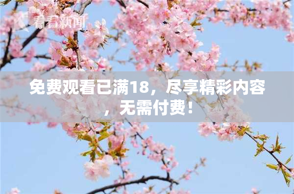免费观看已满18，尽享精彩内容，无需付费！