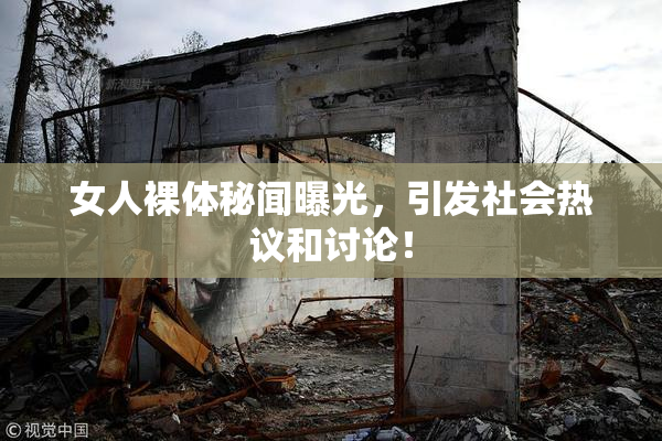 女人裸体秘闻曝光，引发社会热议和讨论！