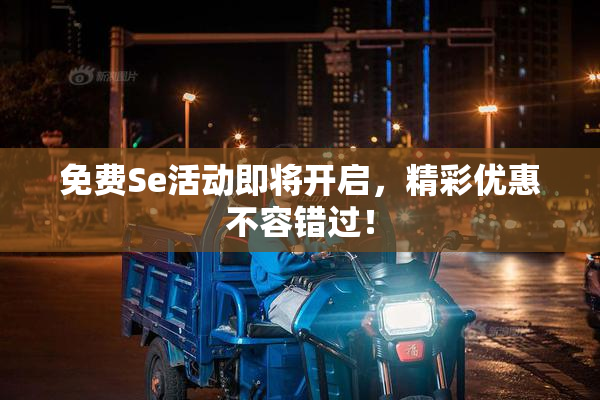 免费Se活动即将开启，精彩优惠不容错过！