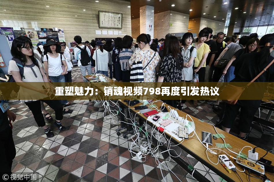 重塑魅力：销魂视频798再度引发热议