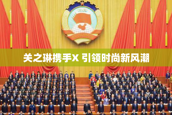 关之琳携手X 引领时尚新风潮