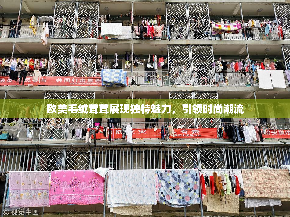 欧美毛绒茸茸展现独特魅力，引领时尚潮流