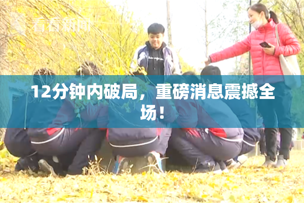12分钟内破局，重磅消息震撼全场！