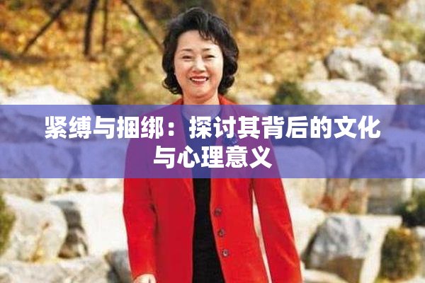 紧缚与捆绑：探讨其背后的文化与心理意义