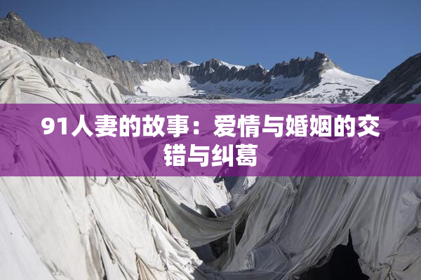 91人妻的故事：爱情与婚姻的交错与纠葛