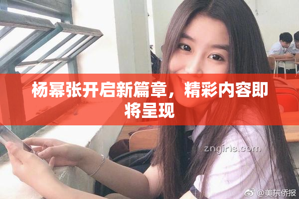 杨幂张开启新篇章，精彩内容即将呈现