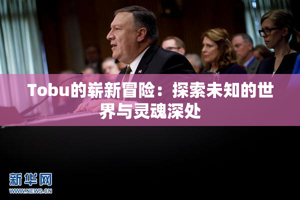 Tobu的崭新冒险：探索未知的世界与灵魂深处