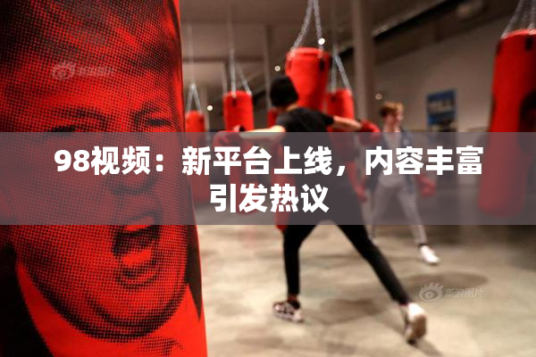 98视频：新平台上线，内容丰富引发热议