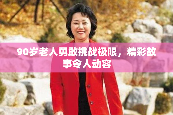 90岁老人勇敢挑战极限，精彩故事令人动容
