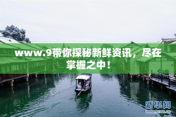 www.9带你探秘新鲜资讯，尽在掌握之中！