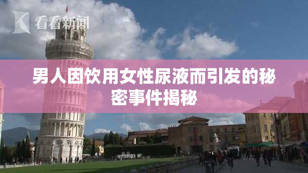 男人因饮用女性尿液而引发的秘密事件揭秘