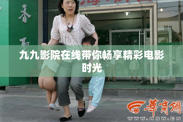 九九影院在线带你畅享精彩电影时光
