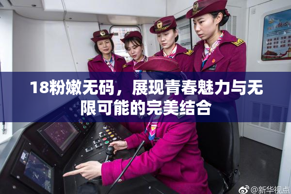 18粉嫩无码，展现青春魅力与无限可能的完美结合