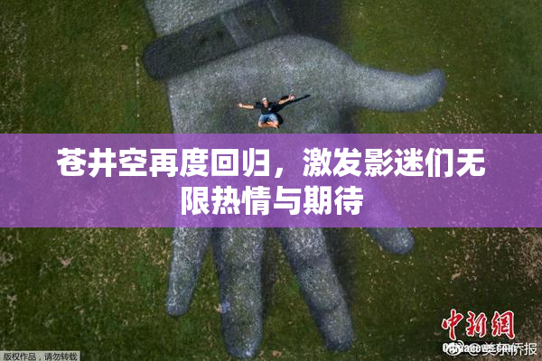苍井空再度回归，激发影迷们无限热情与期待