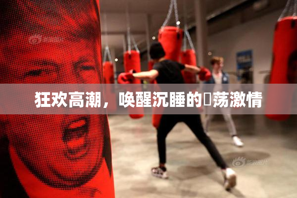 狂欢高潮，唤醒沉睡的婬荡激情