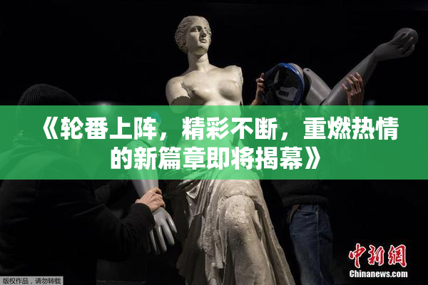 《轮番上阵，精彩不断，重燃热情的新篇章即将揭幕》