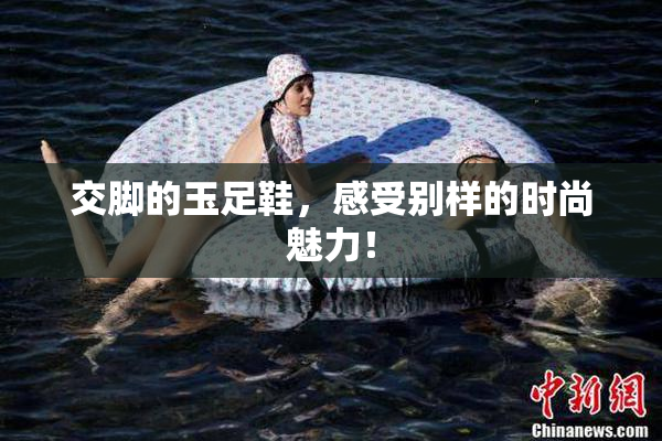 交脚的玉足鞋，感受别样的时尚魅力！