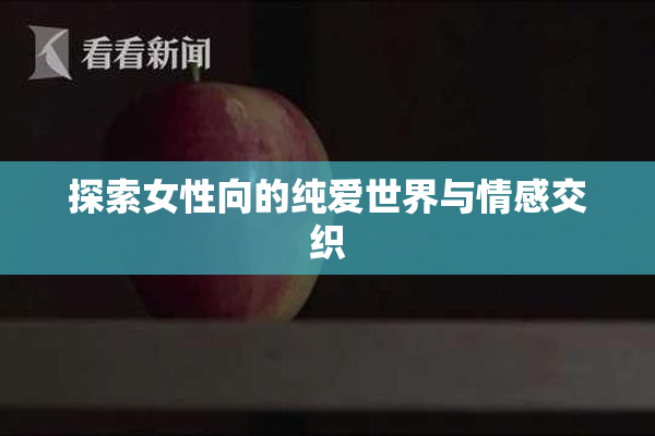 探索女性向的纯爱世界与情感交织