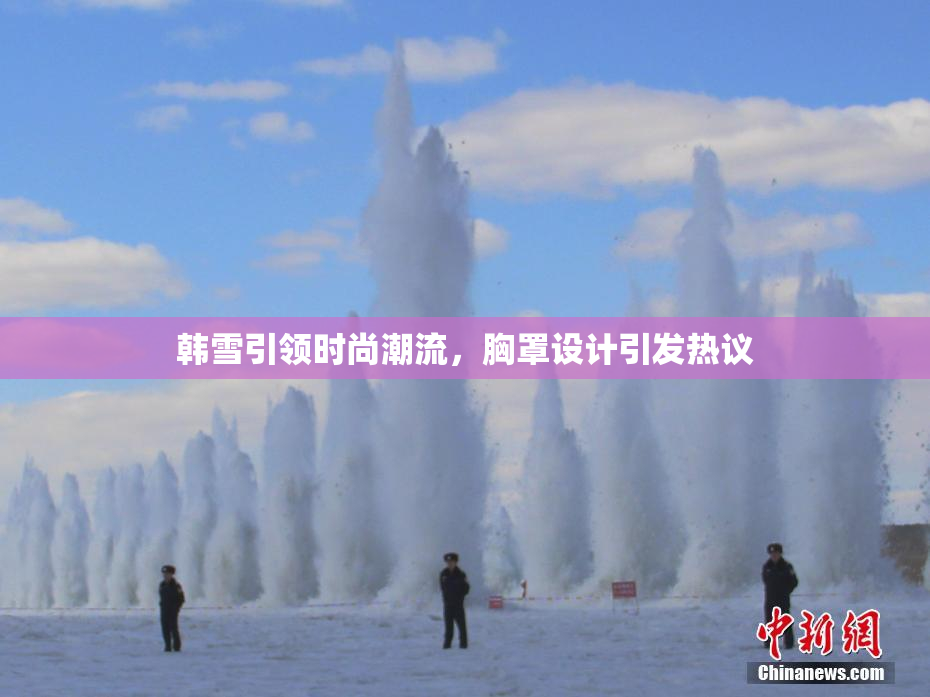 韩雪引领时尚潮流，胸罩设计引发热议