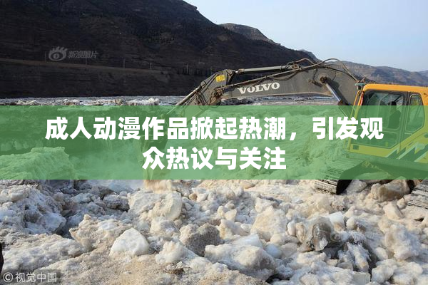成人动漫作品掀起热潮，引发观众热议与关注