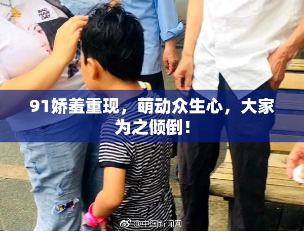 91娇羞重现，萌动众生心，大家为之倾倒！