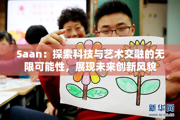 5aan：探索科技与艺术交融的无限可能性，展现未来创新风貌