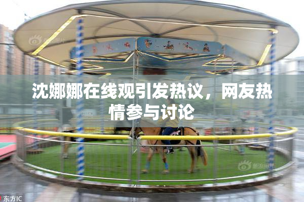 沈娜娜在线观引发热议，网友热情参与讨论