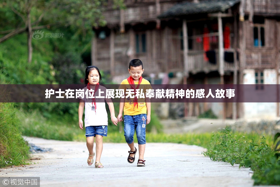 护士在岗位上展现无私奉献精神的感人故事