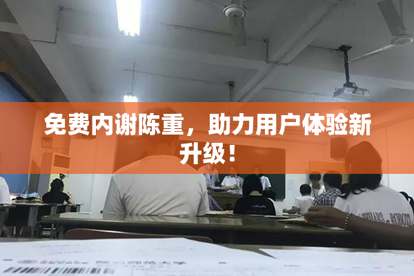 免费内谢陈重，助力用户体验新升级！