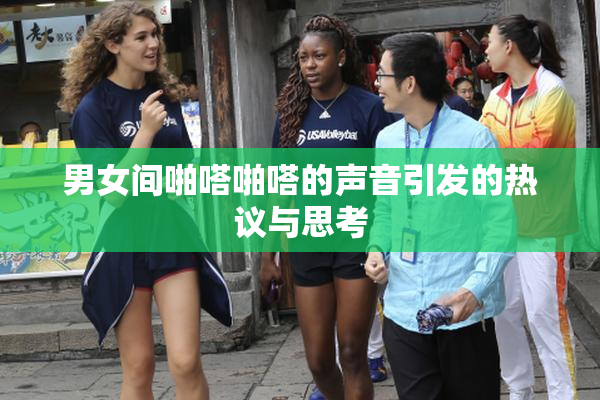 男女间啪嗒啪嗒的声音引发的热议与思考