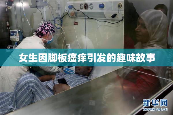 女生因脚板瘙痒引发的趣味故事