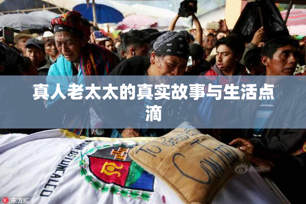真人老太太的真实故事与生活点滴