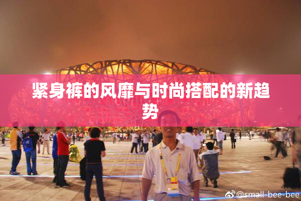 紧身裤的风靡与时尚搭配的新趋势