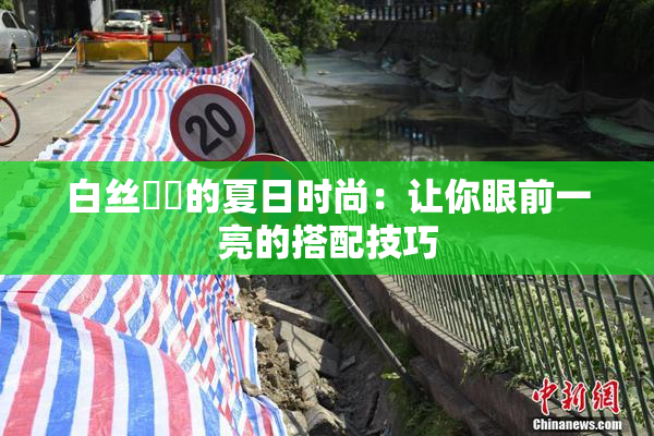 白丝妺妺的夏日时尚：让你眼前一亮的搭配技巧