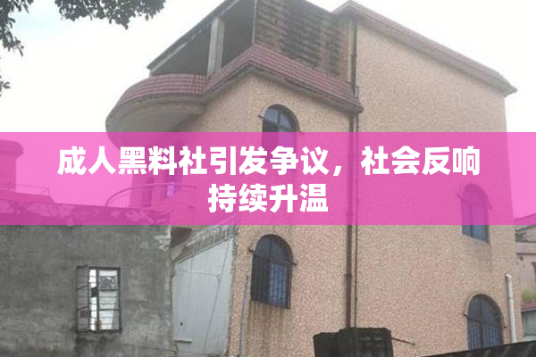 成人黑料社引发争议，社会反响持续升温