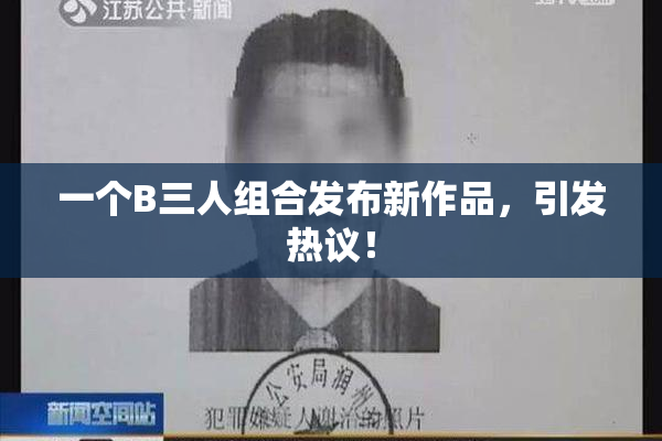 一个B三人组合发布新作品，引发热议！