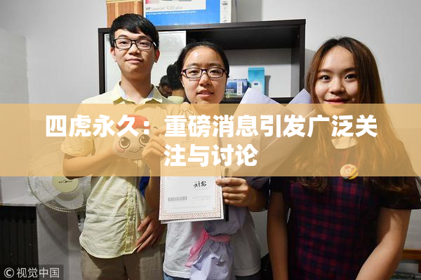四虎永久：重磅消息引发广泛关注与讨论
