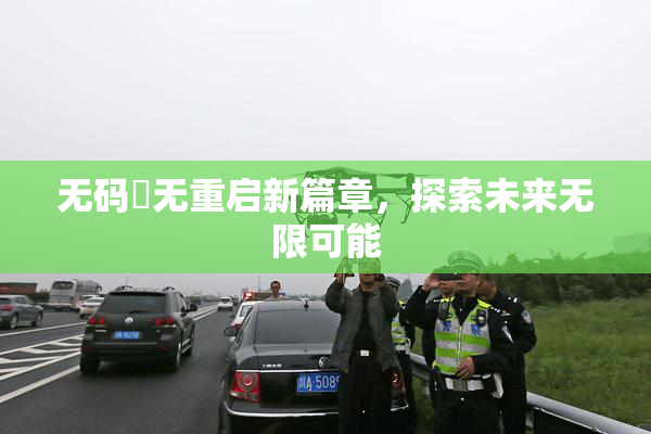 无码囯无重启新篇章，探索未来无限可能