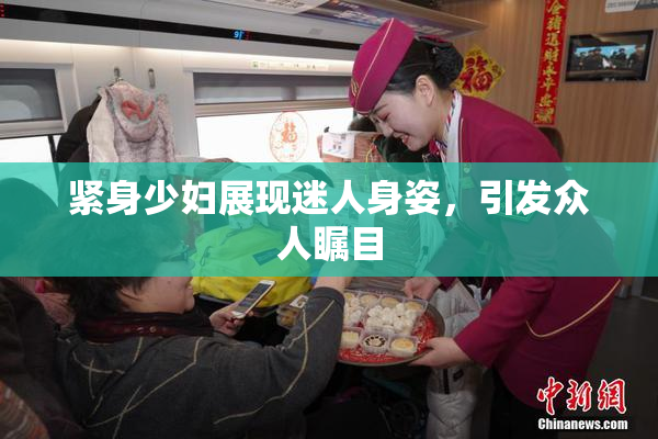 紧身少妇展现迷人身姿，引发众人瞩目