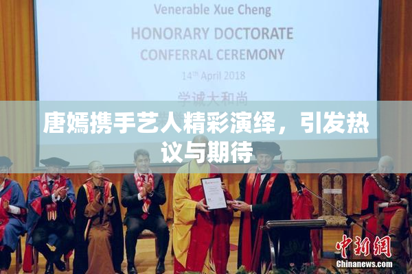 唐嫣携手艺人精彩演绎，引发热议与期待