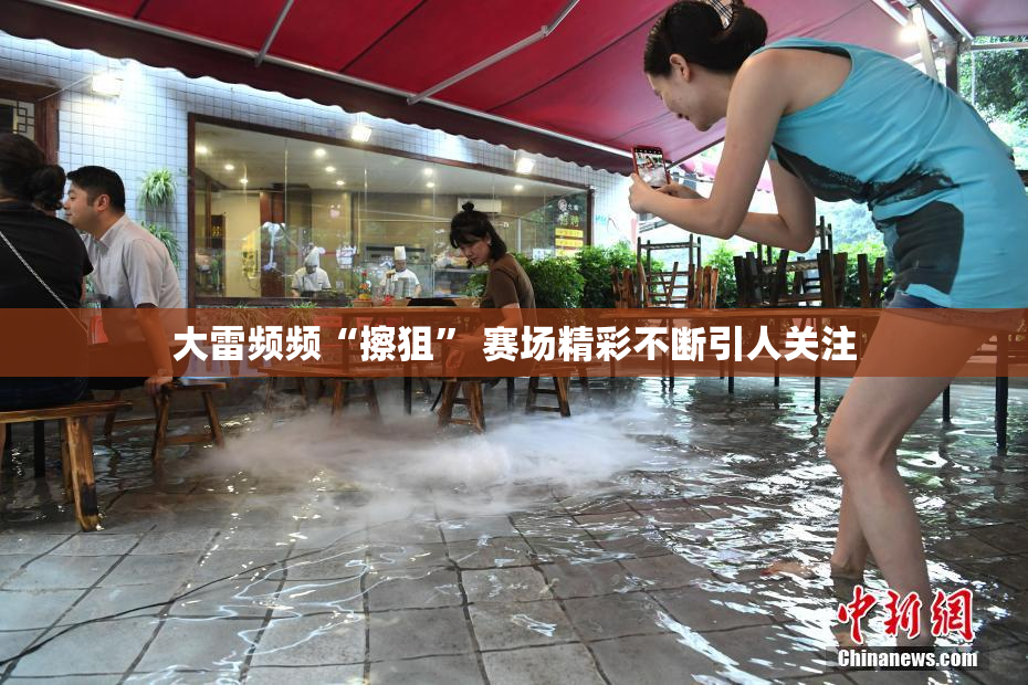 大雷频频“擦狙” 赛场精彩不断引人关注