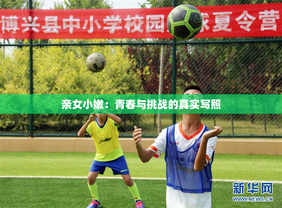 亲女小嫩：青春与挑战的真实写照
