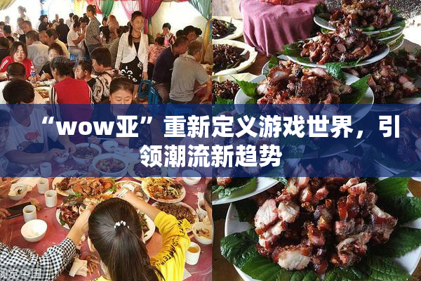 “wow亚”重新定义游戏世界，引领潮流新趋势