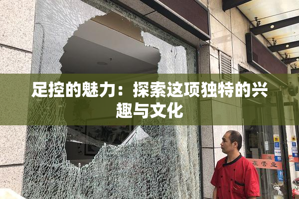 足控的魅力：探索这项独特的兴趣与文化