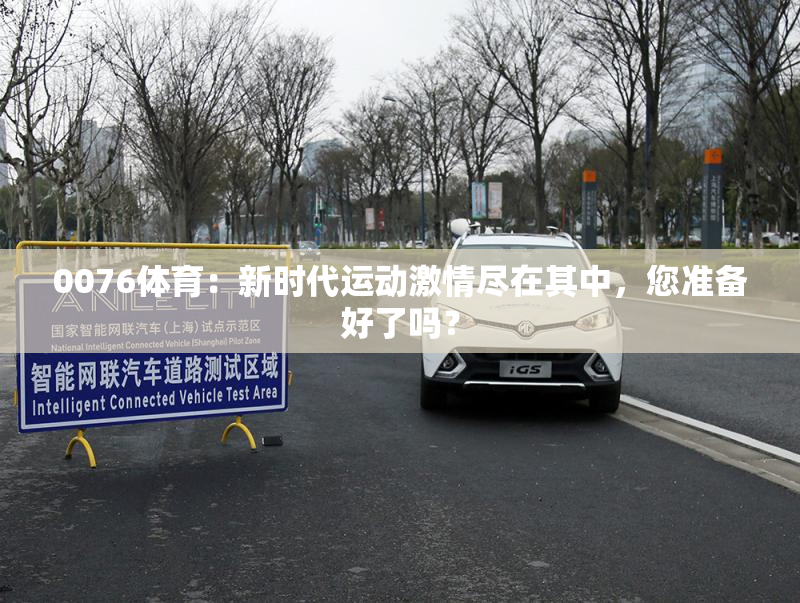 0076体育：新时代运动激情尽在其中，您准备好了吗？