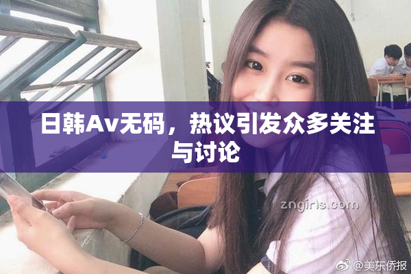 日韩Av无码，热议引发众多关注与讨论