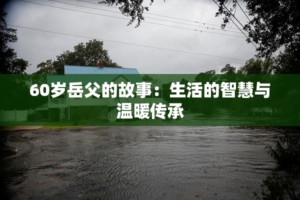 60岁岳父的故事：生活的智慧与温暖传承