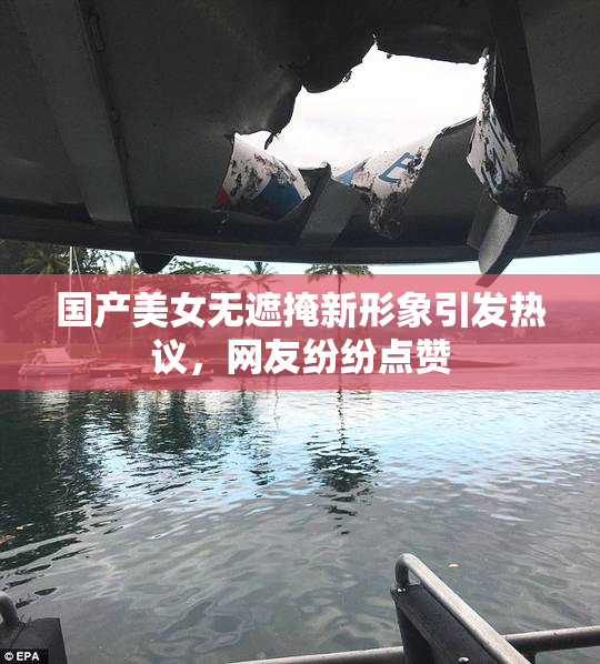 国产美女无遮掩新形象引发热议，网友纷纷点赞